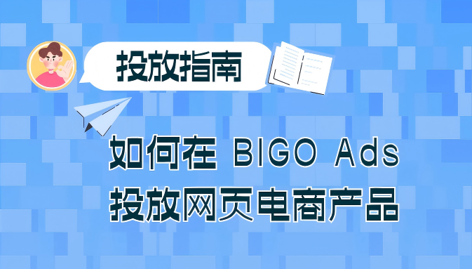 BIGO Ads 网页电商产品投放指南